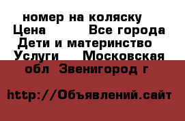 номер на коляску  › Цена ­ 300 - Все города Дети и материнство » Услуги   . Московская обл.,Звенигород г.